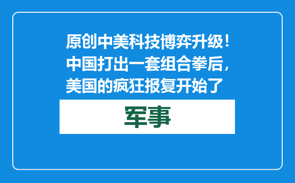 原创            中美科技博弈升级！中国打出一套组合拳后，美国的疯狂报复开始了