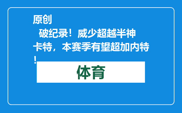 原创            破纪录！威少超越半神卡特，本赛季有望超加内特！
