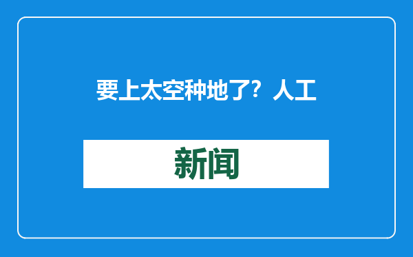 要上太空种地了？人工光合作用试验为啥要在太空做？