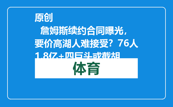 原创            詹姆斯续约合同曝光，要价高湖人难接受？76人1.8亿+四巨头或截胡