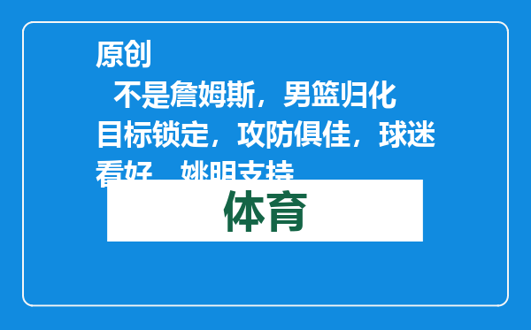 原创            不是詹姆斯，男篮归化目标锁定，攻防俱佳，球迷看好，姚明支持