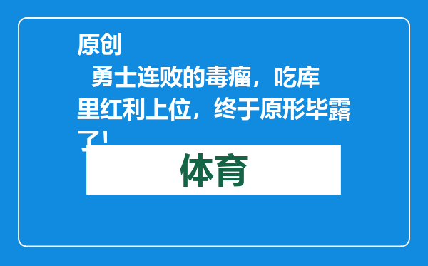 原创            勇士连败的毒瘤，吃库里红利上位，终于原形毕露了！