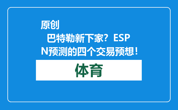 原创            巴特勒新下家？ESPN预测的四个交易预想！