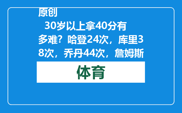 原创            30岁以上拿40分有多难？哈登24次，库里38次，乔丹44次，詹姆斯呢