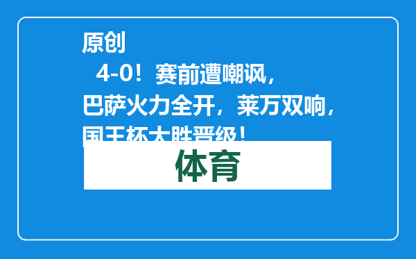 原创            4-0！赛前遭嘲讽，巴萨火力全开，莱万双响，国王杯大胜晋级！