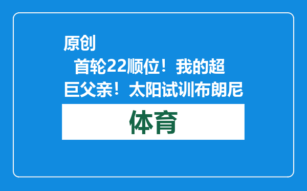 原创            首轮22顺位！我的超巨父亲！太阳试训布朗尼