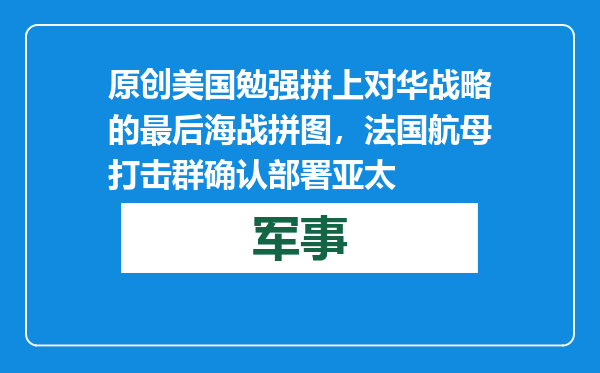 原创            美国勉强拼上对华战略的最后海战拼图，法国航母打击群确认部署亚太