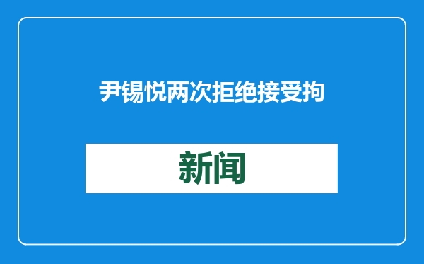尹锡悦两次拒绝接受拘留调查，正考虑强制传讯审问
