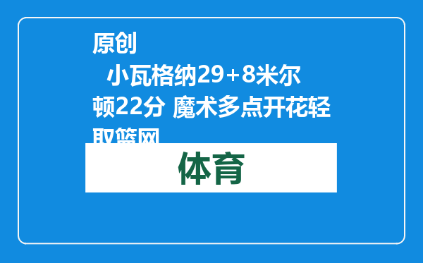 原创            小瓦格纳29+8米尔顿22分 魔术多点开花轻取篮网
