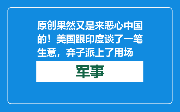 原创            果然又是来恶心中国的！美国跟印度谈了一笔生意，弃子派上了用场