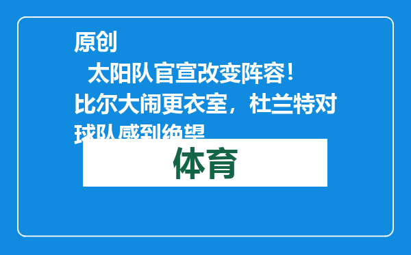 原创            太阳队官宣改变阵容！比尔大闹更衣室，杜兰特对球队感到绝望