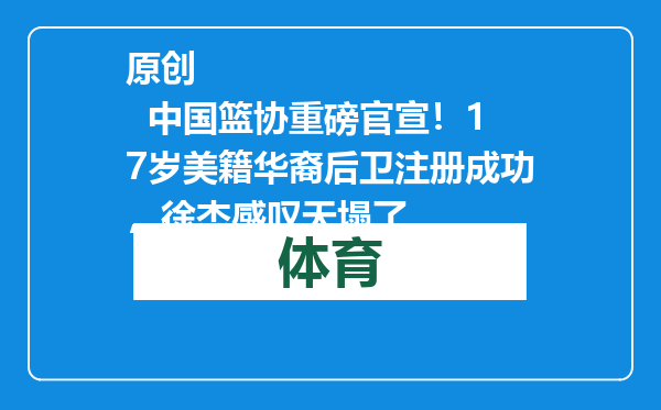 原创            中国篮协重磅官宣！17岁美籍华裔后卫注册成功，徐杰感叹天塌了