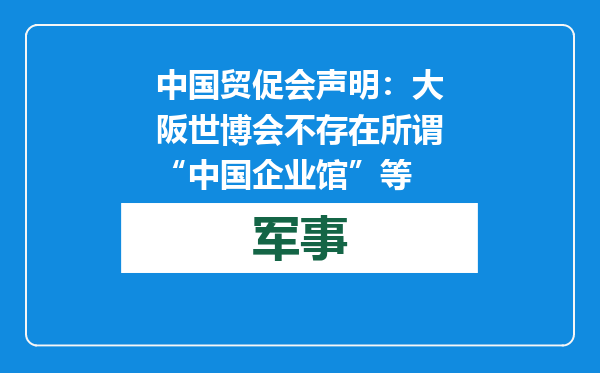 中国贸促会声明：大阪世博会不存在所谓“中国企业馆”等