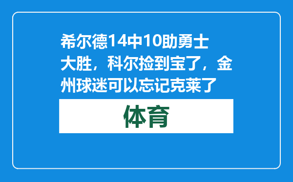 希尔德14中10助勇士大胜，科尔捡到宝了，金州球迷可以忘记克莱了