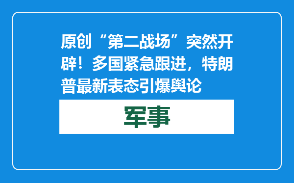 原创            “第二战场”突然开辟！多国紧急跟进，特朗普最新表态引爆舆论