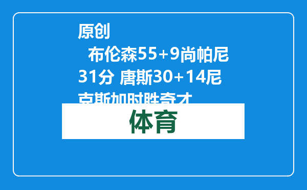 原创            布伦森55+9尚帕尼31分 唐斯30+14尼克斯加时胜奇才