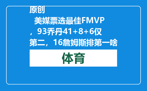 原创            美媒票选最佳FMVP，93乔丹41+8+6仅第二，16詹姆斯排第一啥数据？