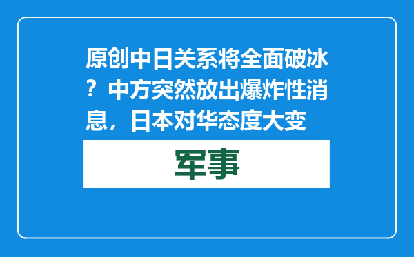 原创            中日关系将全面破冰？中方突然放出爆炸性消息，日本对华态度大变