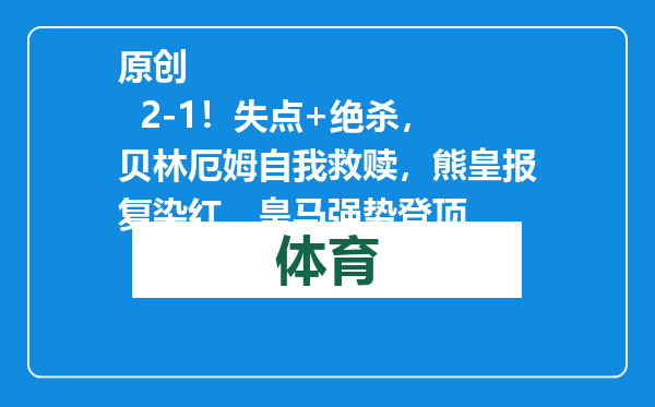 原创            2-1！失点+绝杀，贝林厄姆自我救赎，熊皇报复染红，皇马强势登顶