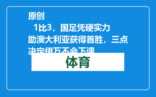 原创            1比3，国足凭硬实力助澳大利亚获得首胜，三点决定伊万不会下课