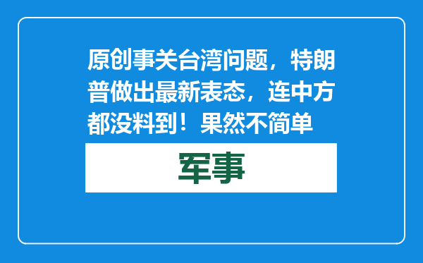 原创            事关台湾问题，特朗普做出最新表态，连中方都没料到！果然不简单