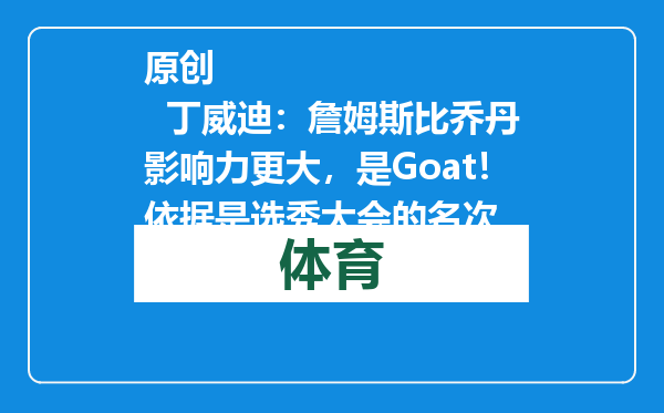 原创            丁威迪：詹姆斯比乔丹影响力更大，是Goat！依据是选秀大会的名次