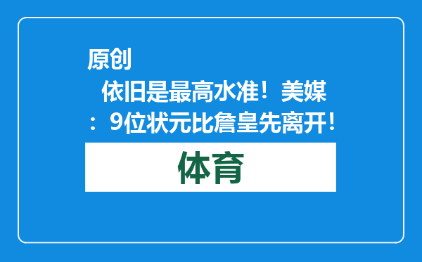 原创            依旧是最高水准！美媒：9位状元比詹皇先离开！