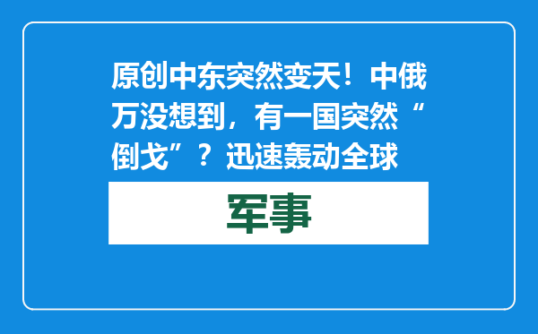 原创            中东突然变天！中俄万没想到，有一国突然“倒戈”？迅速轰动全球