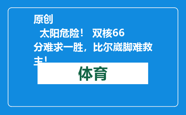 原创            太阳危险！ 双核66分难求一胜，比尔崴脚难救主！