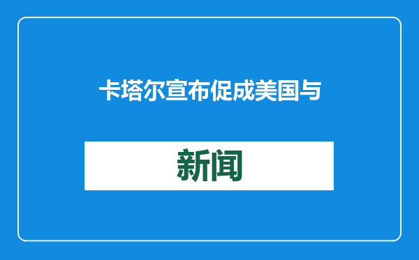 卡塔尔宣布促成美国与阿富汗交换在押人员