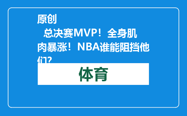 原创            总决赛MVP！全身肌肉暴涨！NBA谁能阻挡他们？