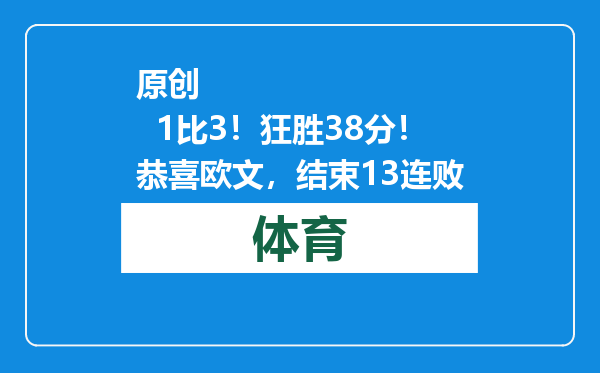 原创            1比3！狂胜38分！恭喜欧文，结束13连败