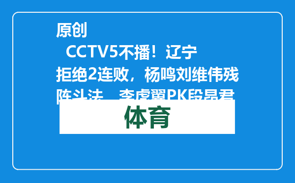 原创            CCTV5不播！辽宁拒绝2连败，杨鸣刘维伟残阵斗法，李虎翼PK段昂君