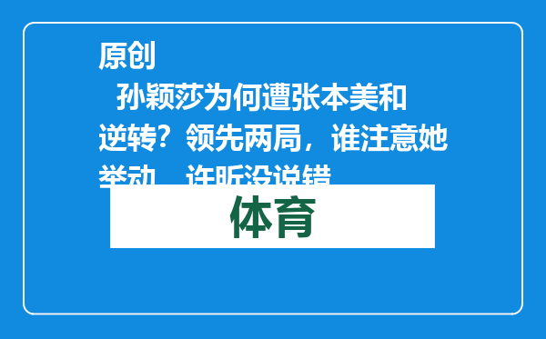 原创            孙颖莎为何遭张本美和逆转？领先两局，谁注意她举动，许昕没说错