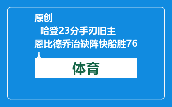 原创            哈登23分手刃旧主 恩比德乔治缺阵快船胜76人