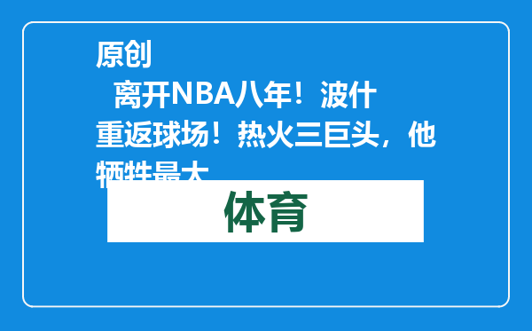 原创            离开NBA八年！波什重返球场！热火三巨头，他牺牲最大