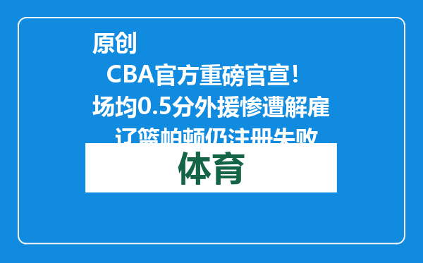 原创            CBA官方重磅官宣！场均0.5分外援惨遭解雇，辽篮帕顿仍注册失败