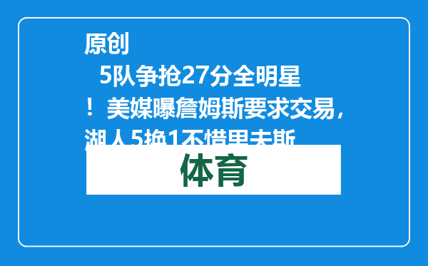 原创            5队争抢27分全明星！美媒曝詹姆斯要求交易，湖人5换1不惜里夫斯