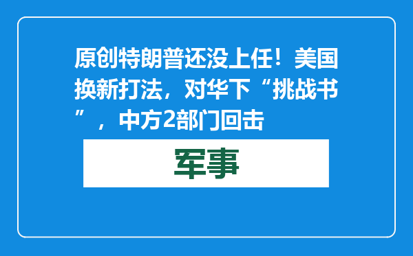 原创            特朗普还没上任！美国换新打法，对华下“挑战书”，中方2部门回击