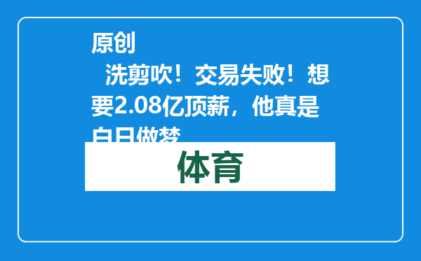 原创            洗剪吹！交易失败！想要2.08亿顶薪，他真是白日做梦