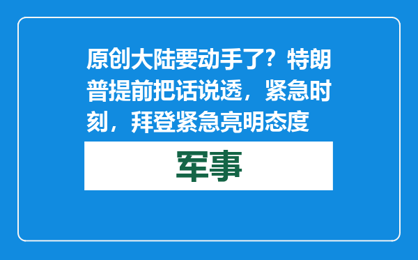 原创            大陆要动手了？特朗普提前把话说透，紧急时刻，拜登紧急亮明态度