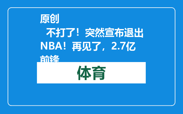 原创            不打了！突然宣布退出NBA！再见了，2.7亿前锋