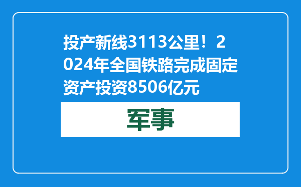 投产新线3113公里！2024年全国铁路完成固定资产投资8506亿元