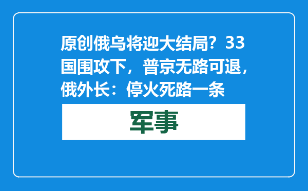 原创            俄乌将迎大结局？33国围攻下，普京无路可退，俄外长：停火死路一条
