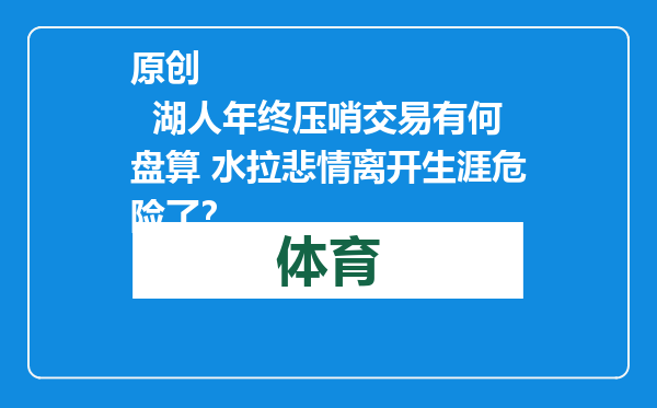 原创            湖人年终压哨交易有何盘算 水拉悲情离开生涯危险了？