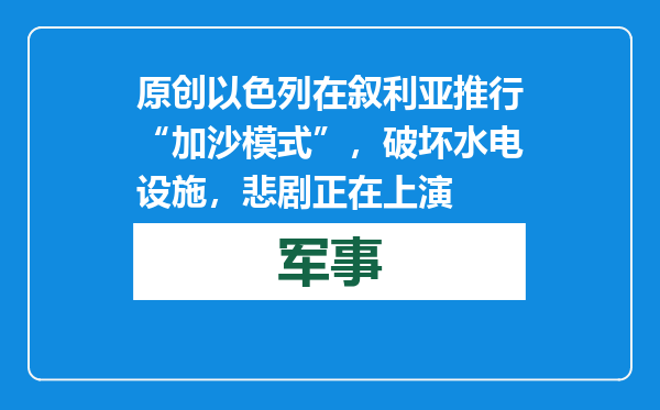 原创            以色列在叙利亚推行“加沙模式”，破坏水电设施，悲剧正在上演
