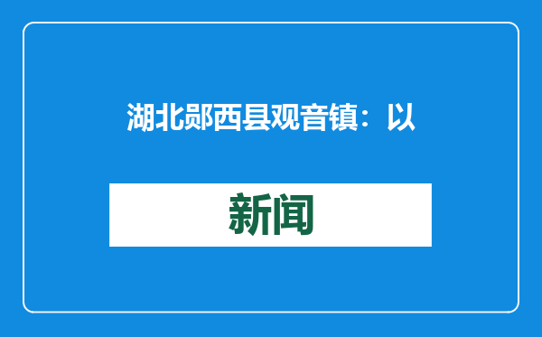 湖北郧西县观音镇：以流域综合治理谱写治水新篇章
