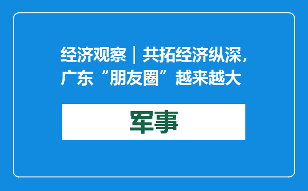 经济观察｜共拓经济纵深，广东“朋友圈”越来越大