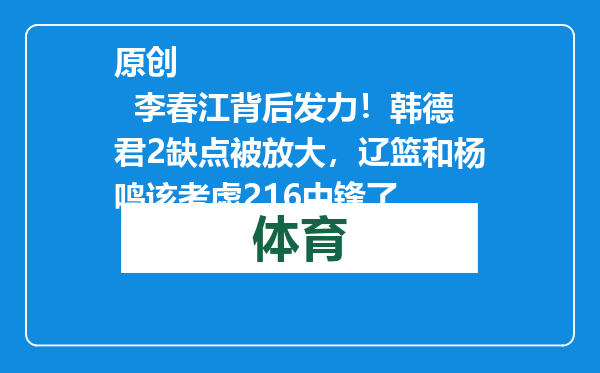 原创            李春江背后发力！韩德君2缺点被放大，辽篮和杨鸣该考虑216中锋了