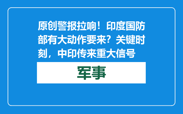 原创            警报拉响！印度国防部有大动作要来？关键时刻，中印传来重大信号